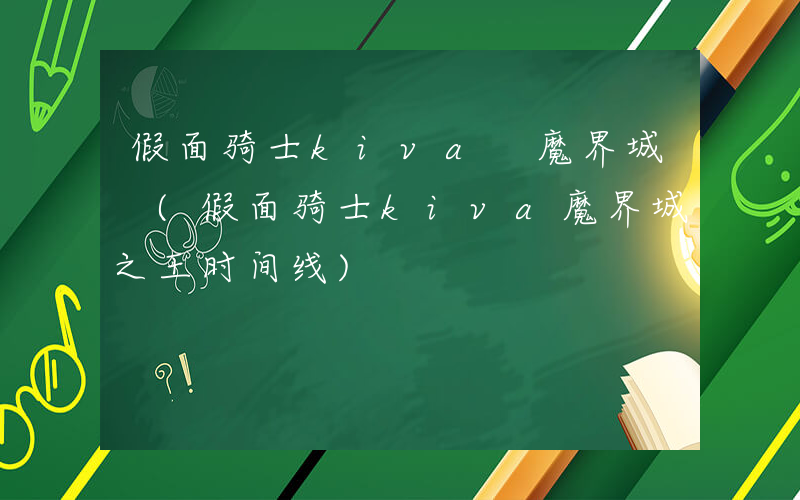 假面骑士kiva 魔界城 (假面骑士kiva魔界城之王时间线)